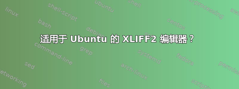 适用于 Ubuntu 的 XLIFF2 编辑器？