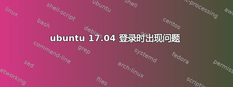 ubuntu 17.04 登录时出现问题