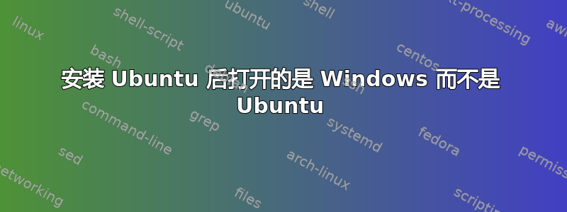 安装 Ubuntu 后打开的是 Windows 而不是 Ubuntu