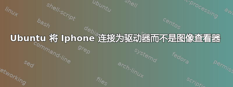 Ubuntu 将 Iphone 连接为驱动器而不是图像查看器