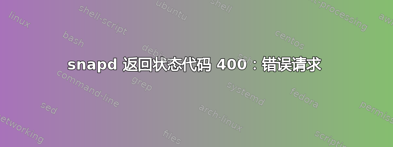 snapd 返回状态代码 400：错误请求