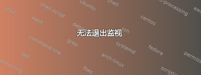 无法退出监视