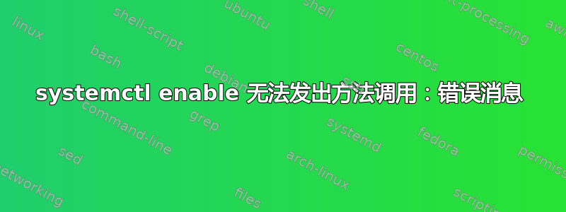 systemctl enable 无法发出方法调用：错误消息