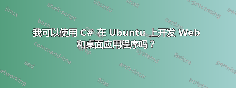 我可以使用 C# 在 Ubuntu 上开发 Web 和桌面应用程序吗？