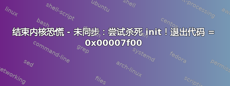 结束内核恐慌 - 未同步：尝试杀死 init！退出代码 = 0x00007f00