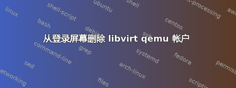 从登录屏幕删除 libvirt qemu 帐户