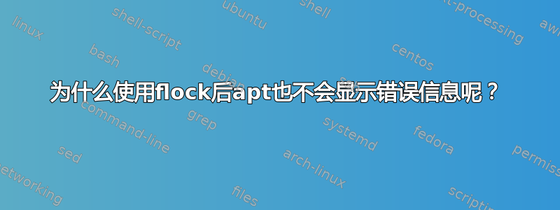 为什么使用flock后apt也不会显示错误信息呢？