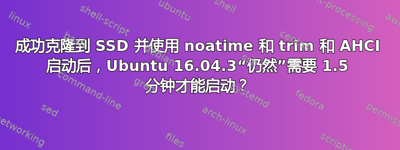 成功克隆到 SSD 并使用 noatime 和 trim 和 AHCI 启动后，Ubuntu 16.04.3“仍然”需要 1.5 分钟才能启动？