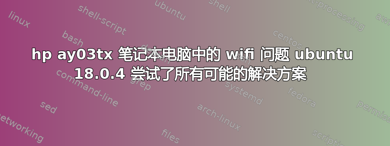 hp ay03tx 笔记本电脑中的 wifi 问题 ubuntu 18.0.4 尝试了所有可能的解决方案 