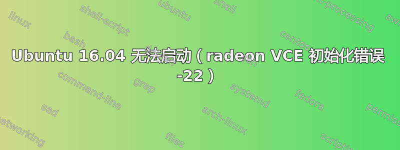 Ubuntu 16.04 无法启动（radeon VCE 初始化错误 -22）