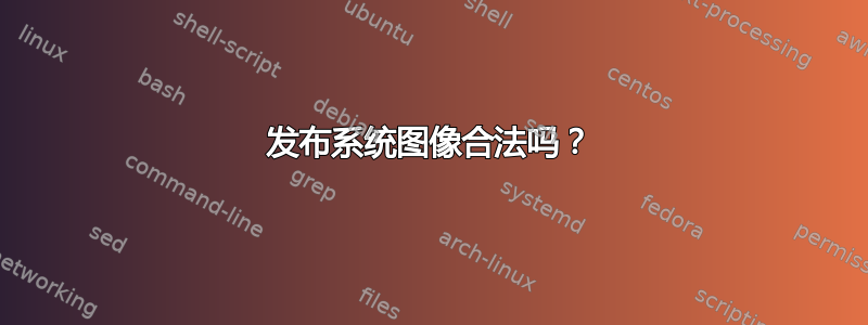 发布系统图像合法吗？