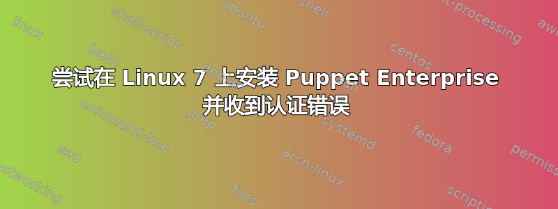 尝试在 Linux 7 上安装 Puppet Enterprise 并收到认证错误