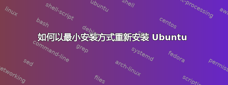 如何以最小安装方式重新安装 Ubuntu