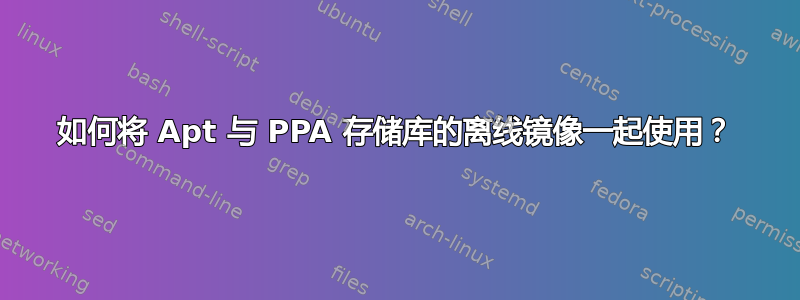 如何将 Apt 与 PPA 存储库的离线镜像一起使用？