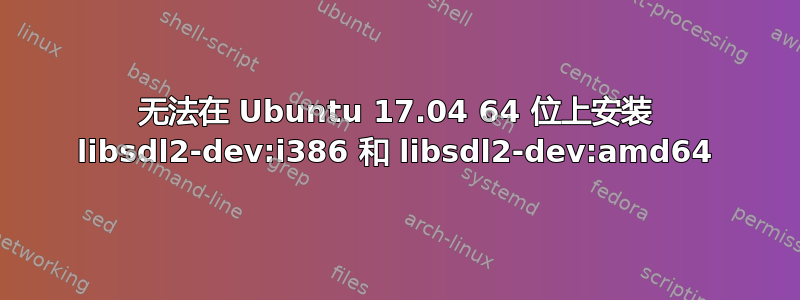 无法在 Ubuntu 17.04 64 位上安装 libsdl2-dev:i386 和 libsdl2-dev:amd64