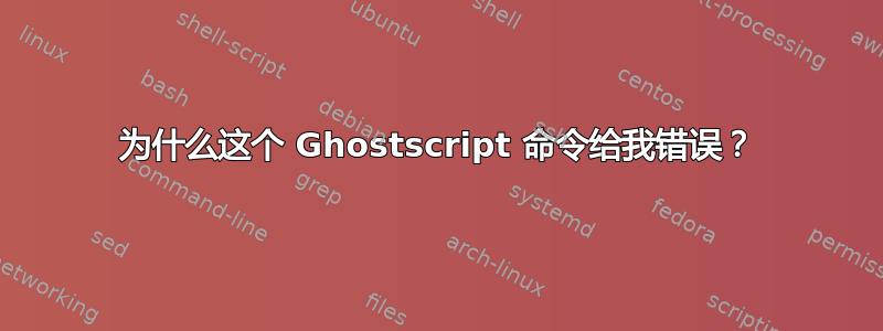 为什么这个 Ghostscript 命令给我错误？