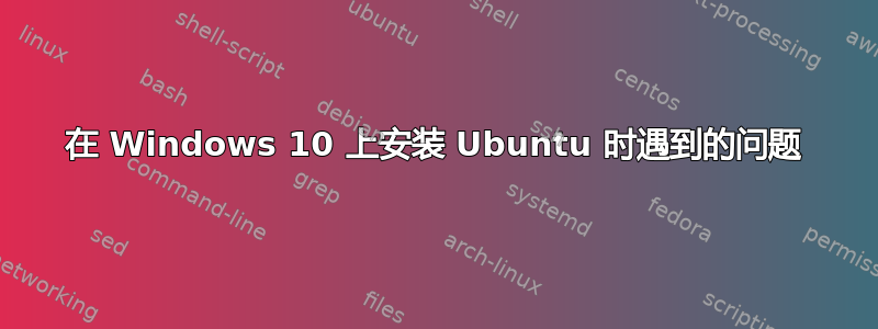 在 Windows 10 上安装 Ubuntu 时遇到的问题