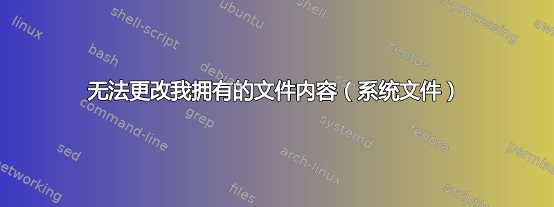 无法更改我拥有的文件内容（系统文件）