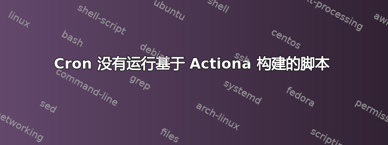 Cron 没有运行基于 Actiona 构建的脚本