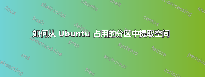 如何从 Ubuntu 占用的分区中提取空间