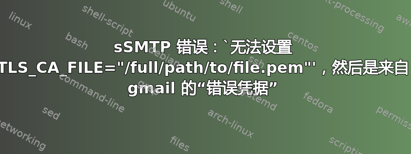 sSMTP 错误：`无法设置 TLS_CA_FILE="/full/path/to/file.pem"'，然后是来自 gmail 的“错误凭据”