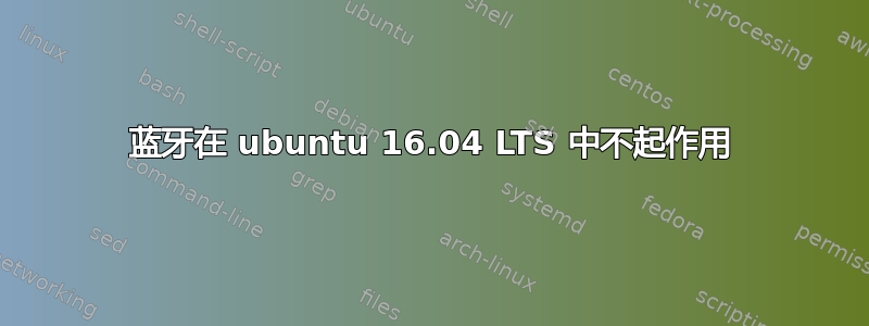 蓝牙在 ubuntu 16.04 LTS 中不起作用