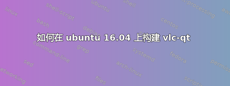 如何在 ubuntu 16.04 上构建 vlc-qt