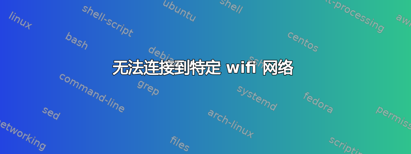 无法连接到特定 wifi 网络