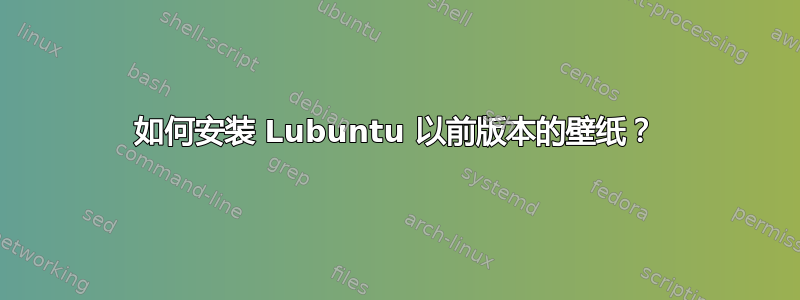 如何安装 Lubuntu 以前版本的壁纸？