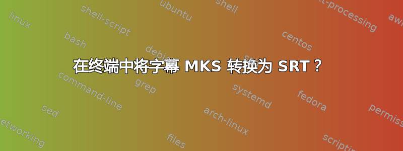 在终端中将字幕 MKS 转换为 SRT？