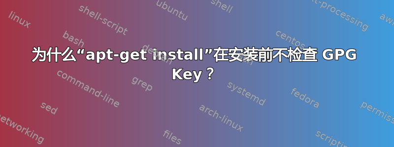 为什么“apt-get install”在安装前不检查 GPG Key？