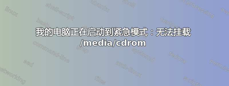 我的电脑正在启动到紧急模式：无法挂载 /media/cdrom