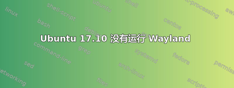 Ubuntu 17.10 没有运行 Wayland