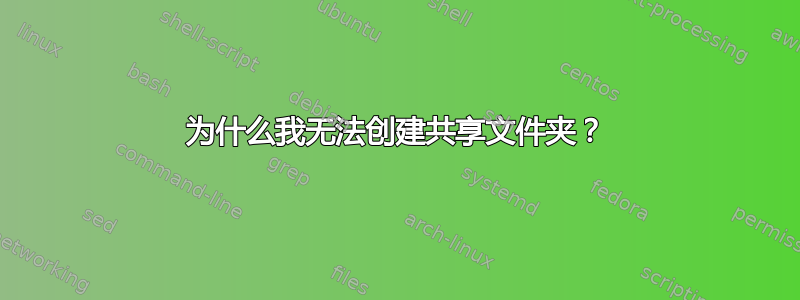 为什么我无法创建共享文件夹？