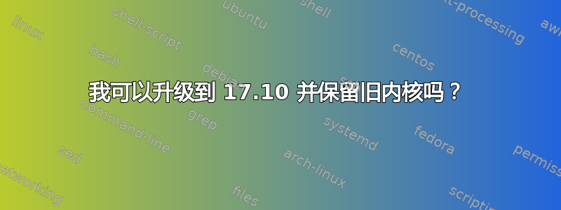 我可以升级到 17.10 并保留旧内核吗？