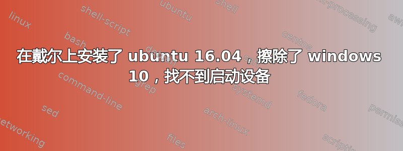 在戴尔上安装了 ubuntu 16.04，擦除了 windows 10，找不到启动设备