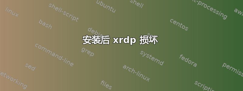 安装后 xrdp 损坏