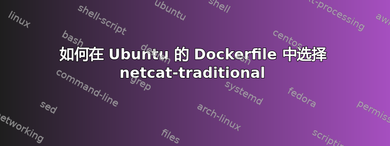 如何在 Ubuntu 的 Dockerfile 中选择 netcat-traditional