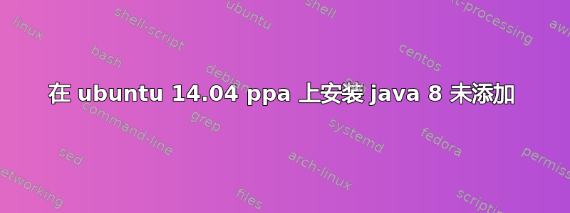 在 ubuntu 14.04 ppa 上安装 java 8 未添加