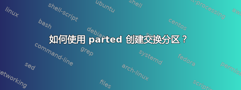 如何使用 parted 创建交换分区？