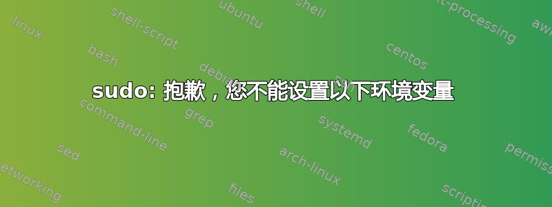 sudo: 抱歉，您不能设置以下环境变量