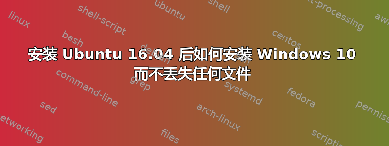 安装 Ubuntu 16.04 后如何安装 Windows 10 而不丢失任何文件