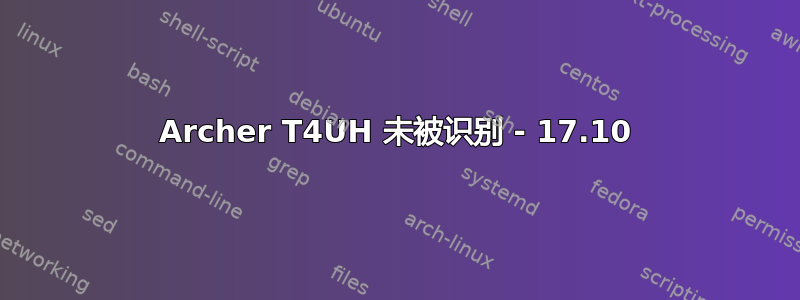 Archer T4UH 未被识别 - 17.10