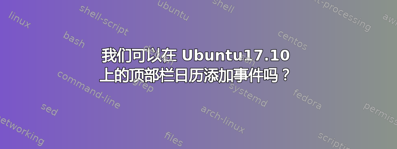 我们可以在 Ubuntu17.10 上的顶部栏日历添加事件吗？