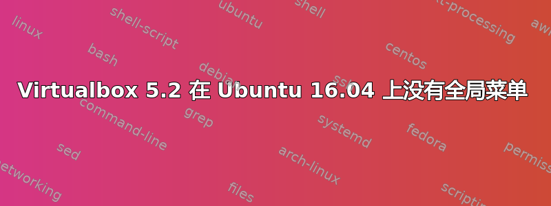 Virtualbox 5.2 在 Ubuntu 16.04 上没有全局菜单