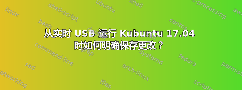 从实时 USB 运行 Kubuntu 17.04 时如何明确保存更改？