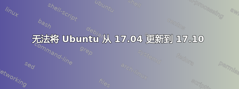 无法将 Ubuntu 从 17.04 更新到 17.10