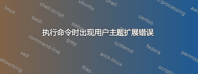 执行命令时出现用户主题扩展错误