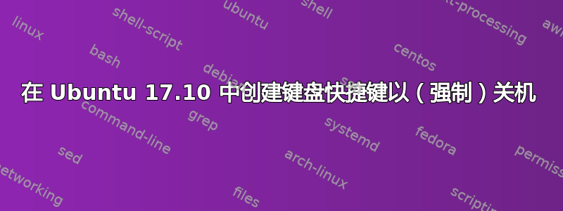 在 Ubuntu 17.10 中创建键盘快捷键以（强制）关机