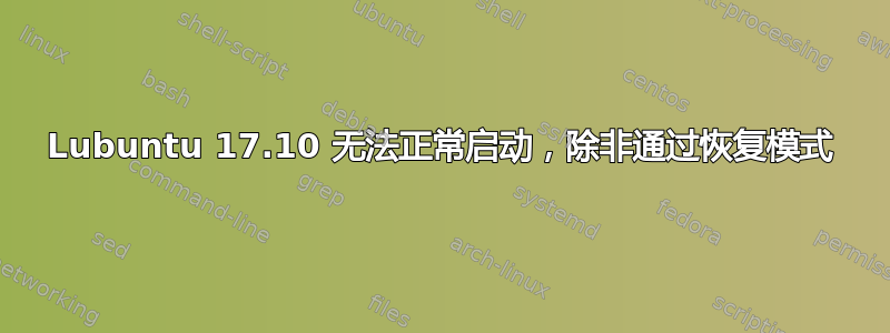 Lubuntu 17.10 无法正常启动，除非通过恢复模式